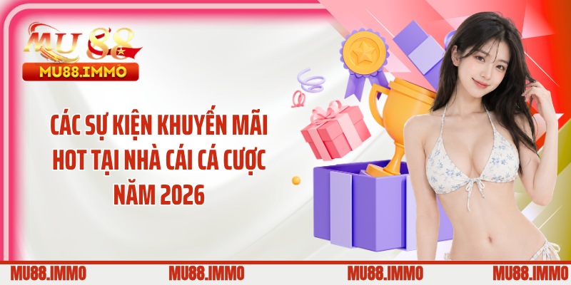Các sự kiện khuyến mãi hot tại nhà cái cá cược năm 2026