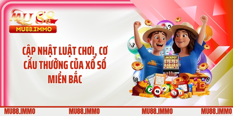 Cập nhật luật chơi, cơ cấu thưởng của xổ số miền Bắc