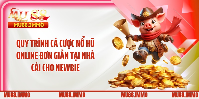 Quy trình cá cược nổ hũ online đơn giản tại nhà cái cho newbie