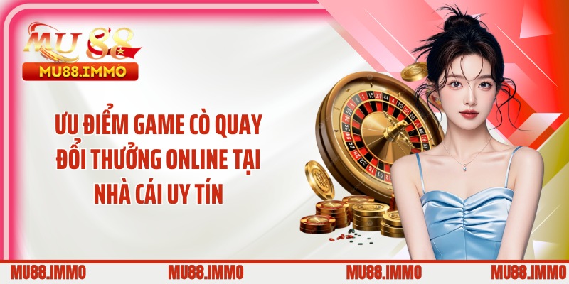Ưu điểm game cò quay đổi thưởng online tại nhà cái uy tín